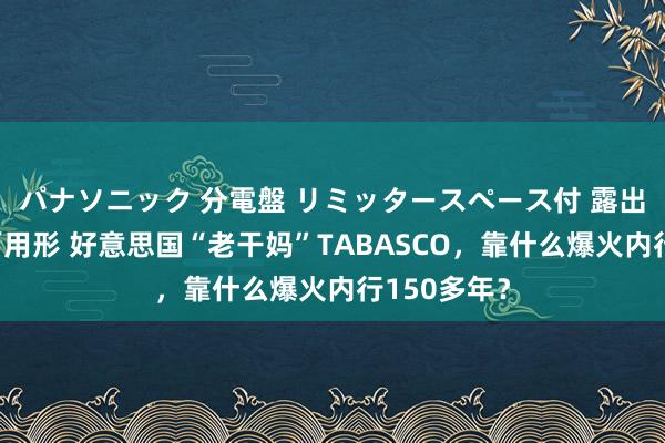 パナソニック 分電盤 リミッタースペース付 露出・半埋込両用形 好意思国“老干妈”TABASCO，靠什么爆火内行150多年？