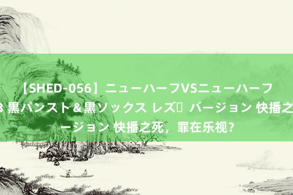 【SHED-056】ニューハーフVSニューハーフ 不純同性肛遊 3 黒パンスト＆黒ソックス レズ・バージョン 快播之死，罪在乐视？