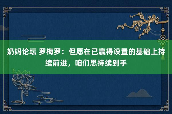 奶妈论坛 罗梅罗：但愿在已赢得设置的基础上持续前进，咱们思持续到手