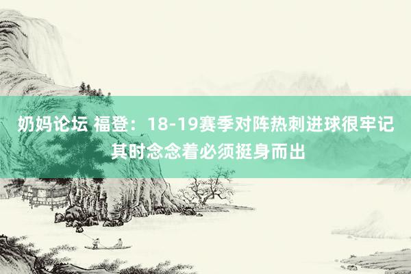 奶妈论坛 福登：18-19赛季对阵热刺进球很牢记 其时念念着必须挺身而出