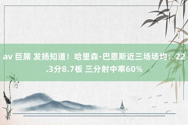 av 巨屌 发扬知道！哈里森-巴恩斯近三场场均：22.3分8.7板 三分射中率60%