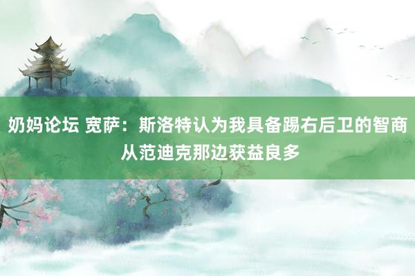 奶妈论坛 宽萨：斯洛特认为我具备踢右后卫的智商 从范迪克那边获益良多