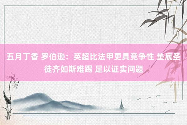 五月丁香 罗伯逊：英超比法甲更具竞争性 垫底圣徒齐如斯难踢 足以证实问题