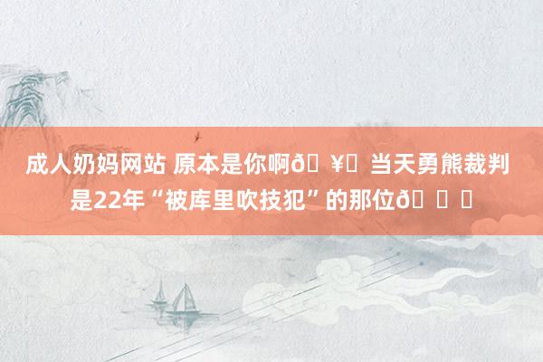 成人奶妈网站 原本是你啊🥊当天勇熊裁判 是22年“被库里吹技犯”的那位👀